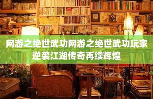 网游之绝世武功网游之绝世武功玩家逆袭江湖传奇再续辉煌