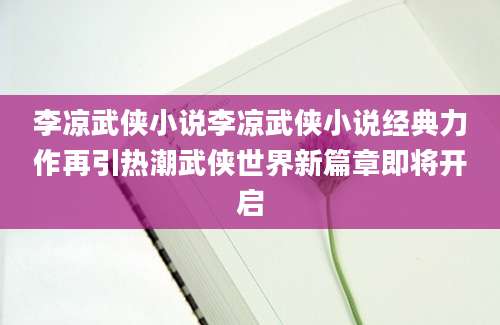 李凉武侠小说李凉武侠小说经典力作再引热潮武侠世界新篇章即将开启