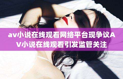 av小说在线观看网络平台现争议AV小说在线观看引发监管关注