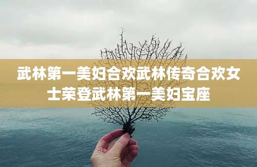 武林第一美妇合欢武林传奇合欢女士荣登武林第一美妇宝座
