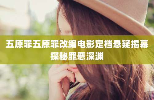 五原罪五原罪改编电影定档悬疑揭幕探秘罪恶深渊