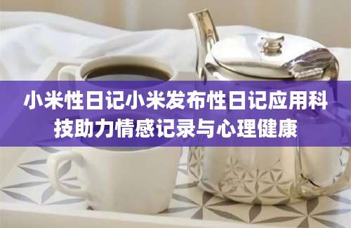 小米性日记小米发布性日记应用科技助力情感记录与心理健康