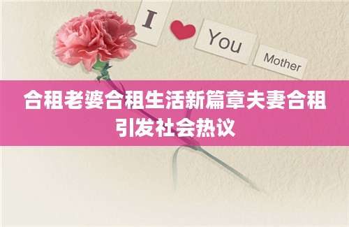 合租老婆合租生活新篇章夫妻合租引发社会热议