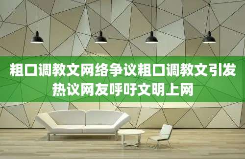 粗口调教文网络争议粗口调教文引发热议网友呼吁文明上网