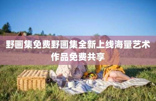 野画集免费野画集全新上线海量艺术作品免费共享