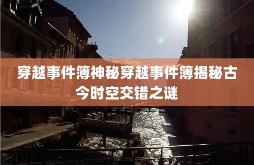 穿越事件簿神秘穿越事件簿揭秘古今时空交错之谜