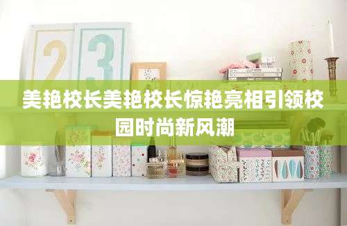 美艳校长美艳校长惊艳亮相引领校园时尚新风潮