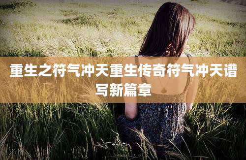 重生之符气冲天重生传奇符气冲天谱写新篇章