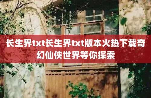 长生界txt长生界txt版本火热下载奇幻仙侠世界等你探索
