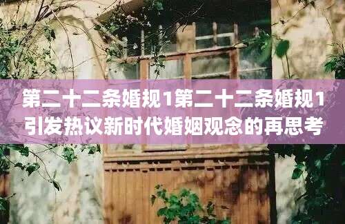 第二十二条婚规1第二十二条婚规1引发热议新时代婚姻观念的再思考