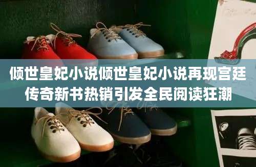 倾世皇妃小说倾世皇妃小说再现宫廷传奇新书热销引发全民阅读狂潮