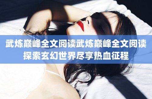 武炼巅峰全文阅读武炼巅峰全文阅读探索玄幻世界尽享热血征程