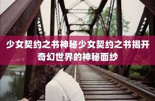 少女契约之书神秘少女契约之书揭开奇幻世界的神秘面纱