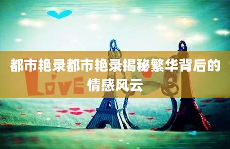 都市艳录都市艳录揭秘繁华背后的情感风云
