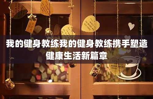 我的健身教练我的健身教练携手塑造健康生活新篇章