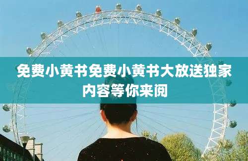 免费小黄书免费小黄书大放送独家内容等你来阅