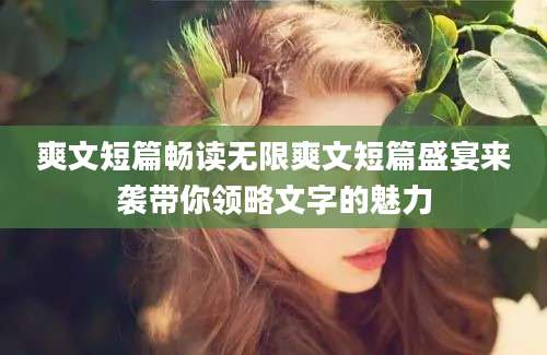 爽文短篇畅读无限爽文短篇盛宴来袭带你领略文字的魅力