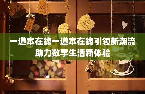 一道本在线一道本在线引领新潮流助力数字生活新体验