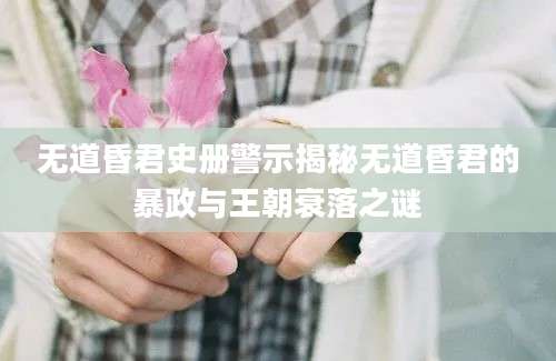 无道昏君史册警示揭秘无道昏君的暴政与王朝衰落之谜