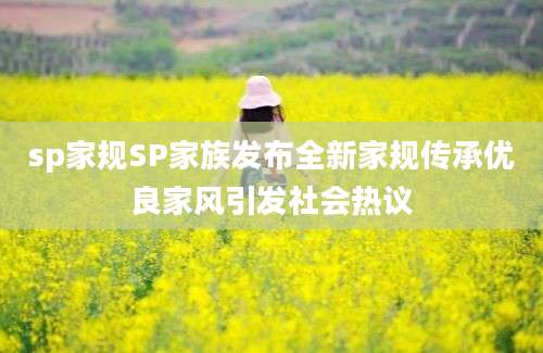 sp家规SP家族发布全新家规传承优良家风引发社会热议