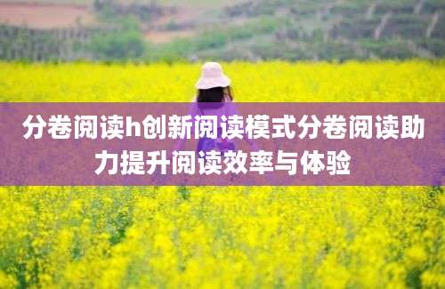 分卷阅读h创新阅读模式分卷阅读助力提升阅读效率与体验