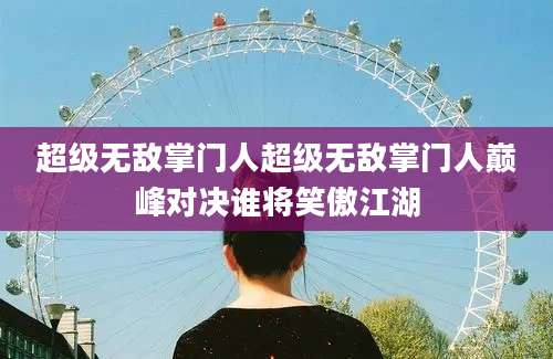 超级无敌掌门人超级无敌掌门人巅峰对决谁将笑傲江湖