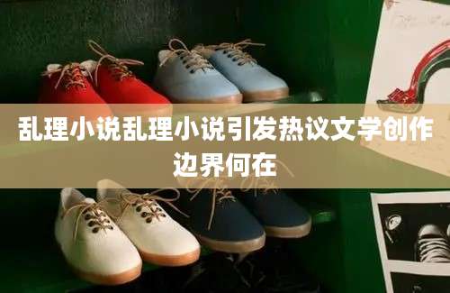 乱理小说乱理小说引发热议文学创作边界何在