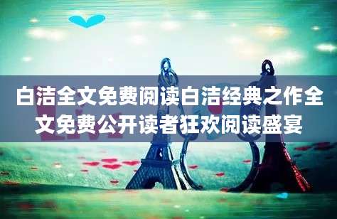 白洁全文免费阅读白洁经典之作全文免费公开读者狂欢阅读盛宴