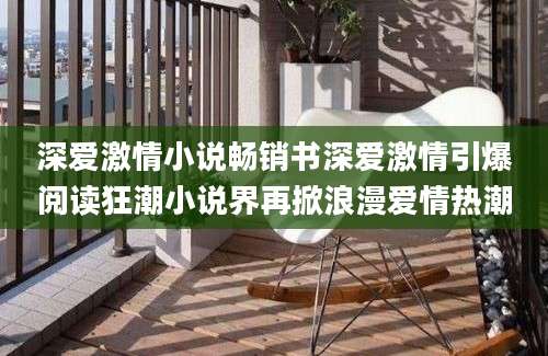 深爱激情小说畅销书深爱激情引爆阅读狂潮小说界再掀浪漫爱情热潮
