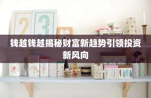 钱越钱越揭秘财富新趋势引领投资新风向