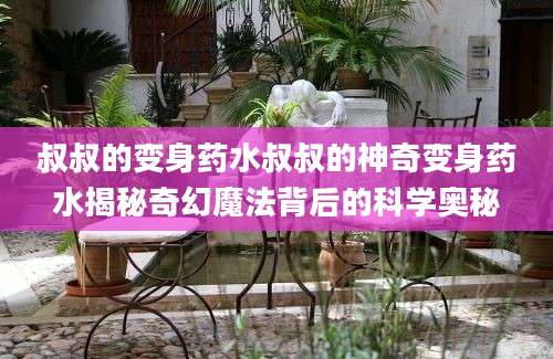 叔叔的变身药水叔叔的神奇变身药水揭秘奇幻魔法背后的科学奥秘