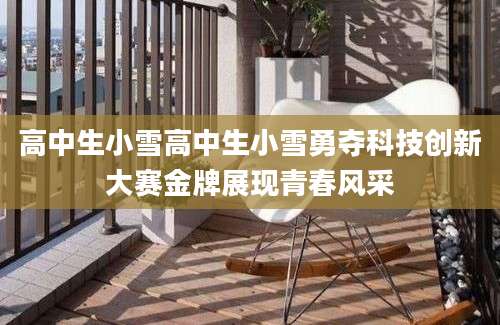高中生小雪高中生小雪勇夺科技创新大赛金牌展现青春风采