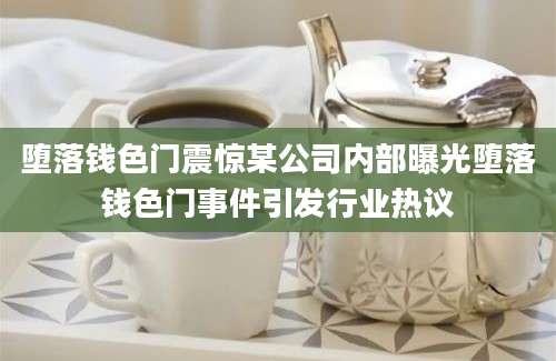 堕落钱色门震惊某公司内部曝光堕落钱色门事件引发行业热议