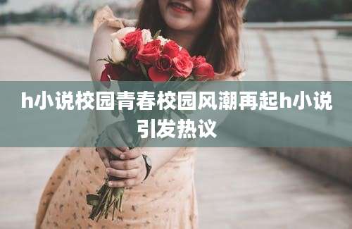 h小说校园青春校园风潮再起h小说引发热议
