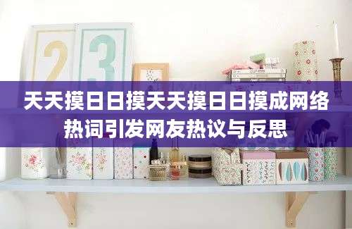 天天摸日日摸天天摸日日摸成网络热词引发网友热议与反思