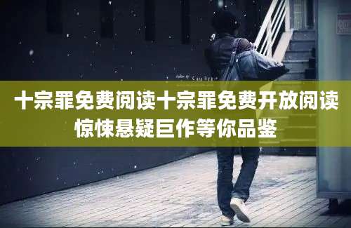 十宗罪免费阅读十宗罪免费开放阅读惊悚悬疑巨作等你品鉴