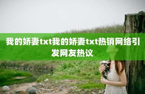 我的娇妻txt我的娇妻txt热销网络引发网友热议