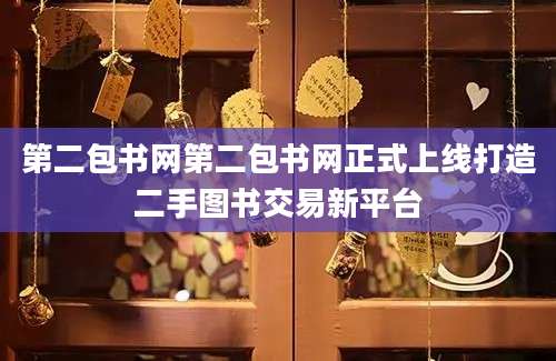 第二包书网第二包书网正式上线打造二手图书交易新平台