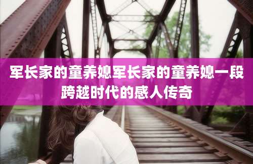军长家的童养媳军长家的童养媳一段跨越时代的感人传奇