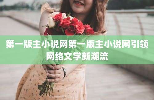 第一版主小说网第一版主小说网引领网络文学新潮流