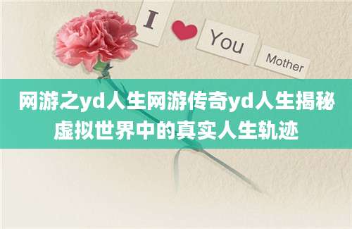 网游之yd人生网游传奇yd人生揭秘虚拟世界中的真实人生轨迹