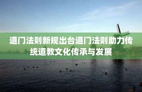 道门法则新规出台道门法则助力传统道教文化传承与发展