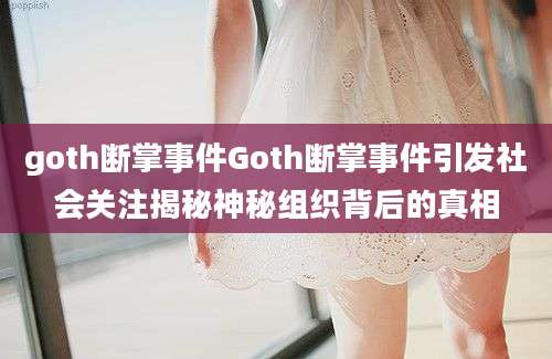 goth断掌事件Goth断掌事件引发社会关注揭秘神秘组织背后的真相