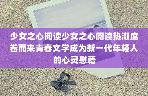 少女之心阅读少女之心阅读热潮席卷而来青春文学成为新一代年轻人的心灵慰藉