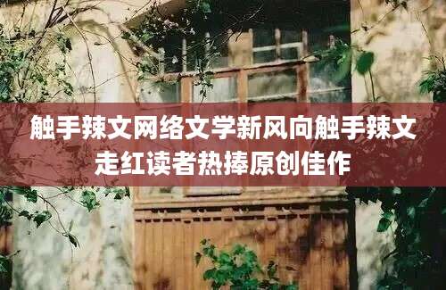 触手辣文网络文学新风向触手辣文走红读者热捧原创佳作