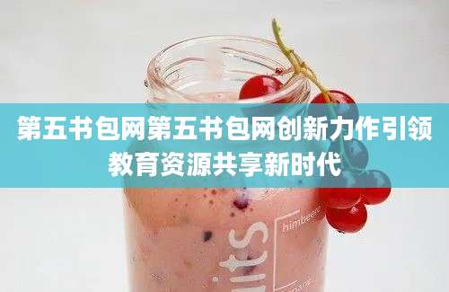 第五书包网第五书包网创新力作引领教育资源共享新时代