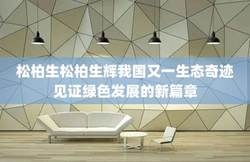 松柏生松柏生辉我国又一生态奇迹见证绿色发展的新篇章