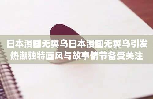 日本漫画无翼乌日本漫画无翼乌引发热潮独特画风与故事情节备受关注