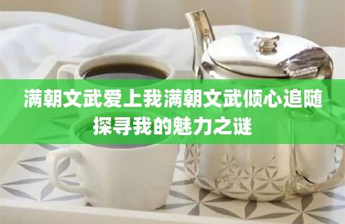 满朝文武爱上我满朝文武倾心追随探寻我的魅力之谜
