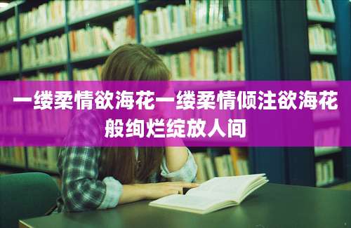 一缕柔情欲海花一缕柔情倾注欲海花般绚烂绽放人间